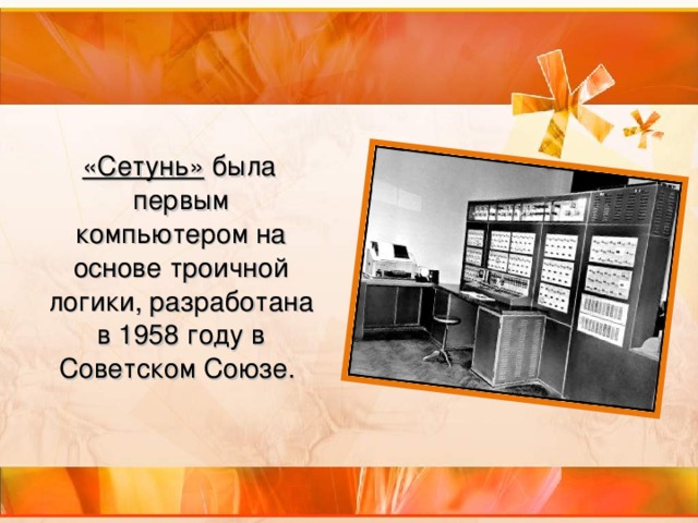 «Сетунь» была первым компьютером на основе троичной логики, разработана в 1958 году в Советском Союзе.