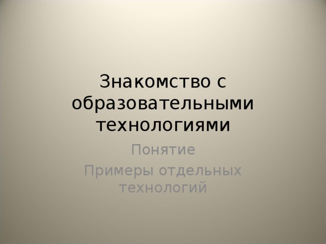 Знакомство с образовательными технологиями Понятие Примеры отдельных технологий