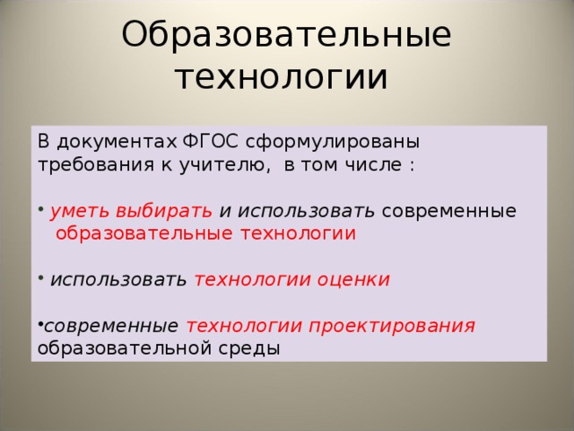 Образовательные технологии В документах ФГОС сформулированы требования к учителю, в том числе :  уметь выбирать и использовать современные  образовательные технологии  использовать  технологии оценки