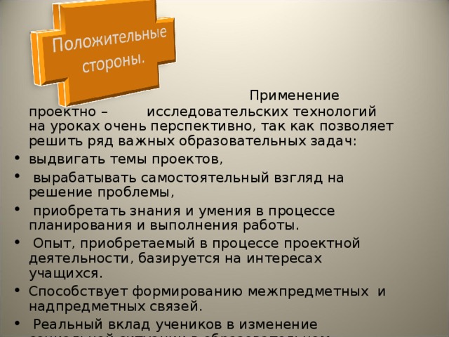 Применение проект но – исследовательских технологий на уроках очень перспективно, так как позволяет решить ряд важных образовательных задач: