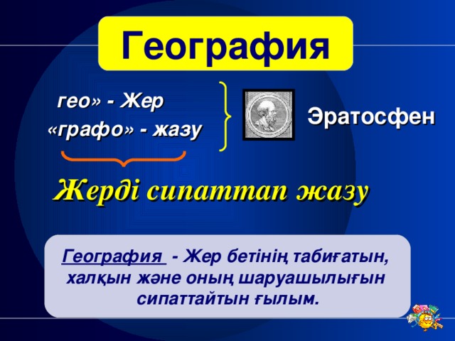 География гео» - Жер Эратосфен «графо» - жазу Жерді сипаттап жазу География - Жер бетінің табиғатын, халқын және оның шаруашылығын сипаттайтын ғылым.