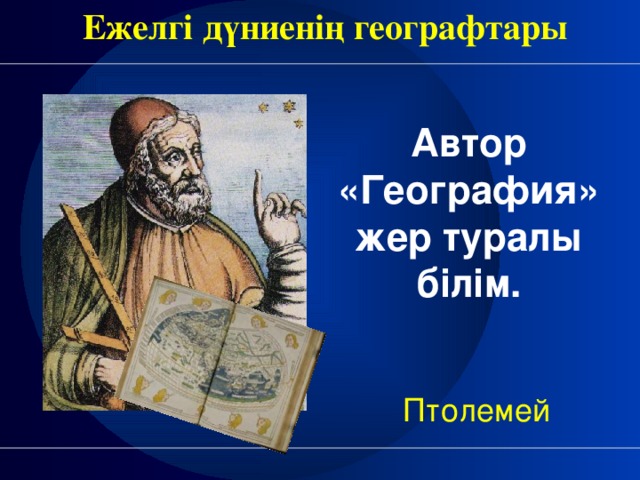 Ежелгі дүниенің географтары Автор «География»жер туралы білім. Птолемей