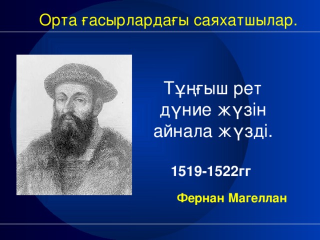 Орта ғасырлардағы саяхатшылар. Тұңғыш рет дүние жүзін айнала жүзді. 1519-1522гг      Фернан Магеллан