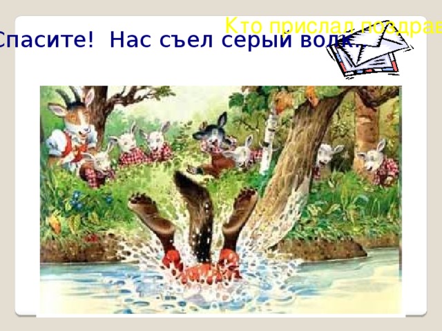 Кто прислал поздравленье? Спасите! Нас съел серый волк.. ?