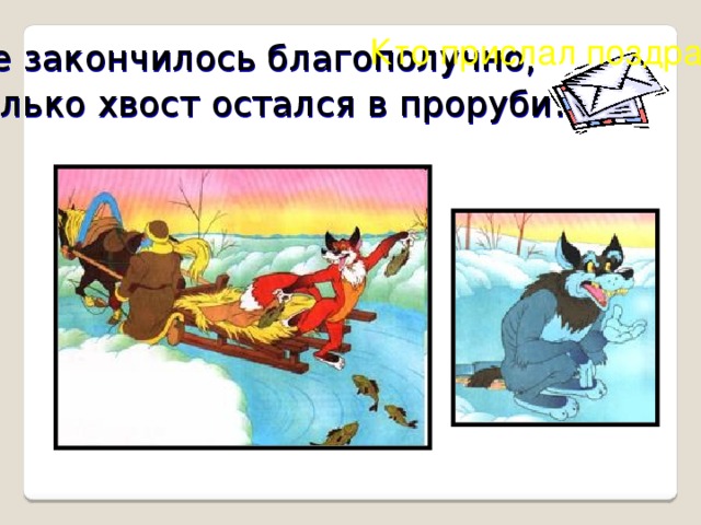 Кто прислал поздравленье? Все закончилось благополучно,  только хвост остался в проруби .  ?