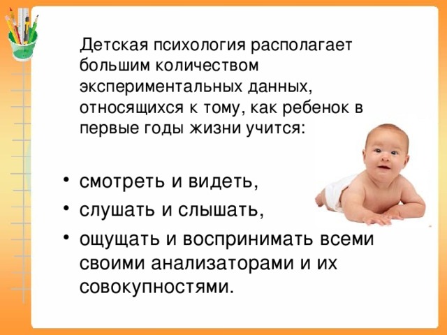 Детская психология располагает большим количеством экспериментальных данных, относящихся к тому, как ребенок в первые годы жизни учится: