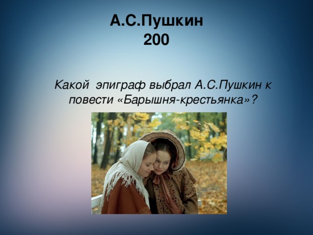 А.С.Пушкин  200  Какой эпиграф выбрал А.С.Пушкин к повести «Барышня-крестьянка»?