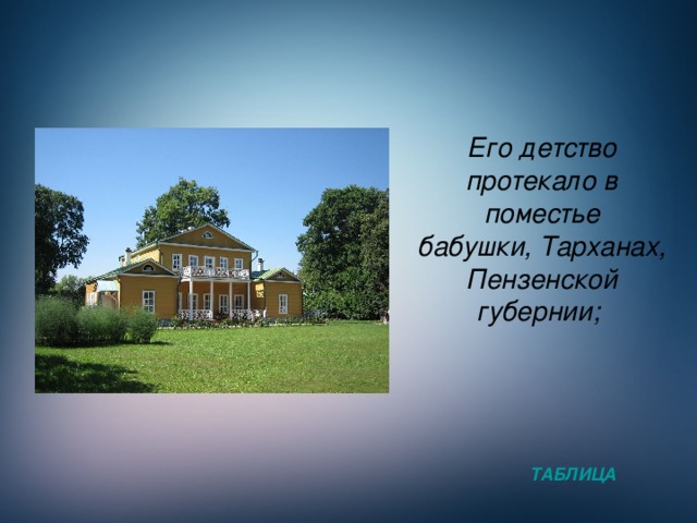 Его детство протекало в поместье бабушки, Тарханах, Пензенской губернии; ТАБЛИЦА