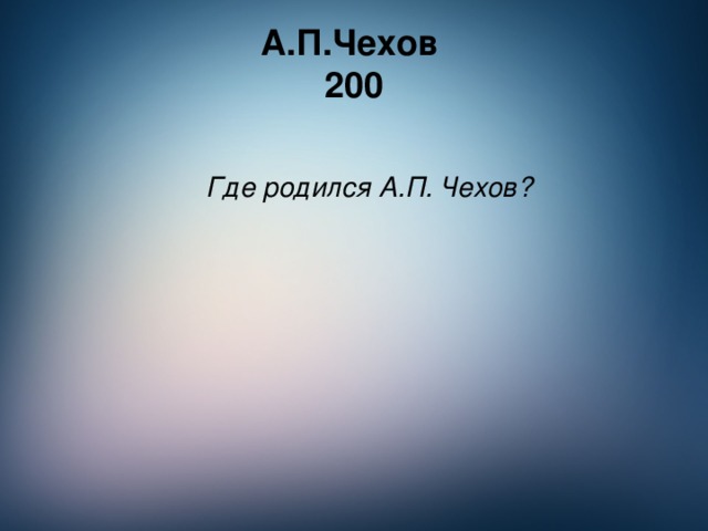 А.П.Чехов  200 Где родился А.П. Чехов?