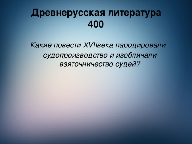 Древнерусская литература  400  Какие повести XVII века пародировали судопроизводство и изобличали взяточничество судей?