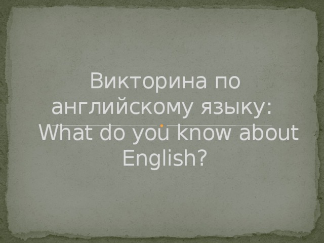 Викторина по английскому языку:  What do you know about English?