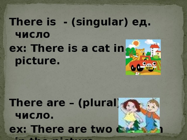 There is - (singular) ед. число ex: There is a cat in the picture.   There are – (plural) мн. число. ex: There are two children in the picture.