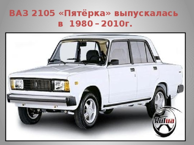 ВАЗ 2105 «Пятёрка» выпускалась  в 1980 – 2010г.