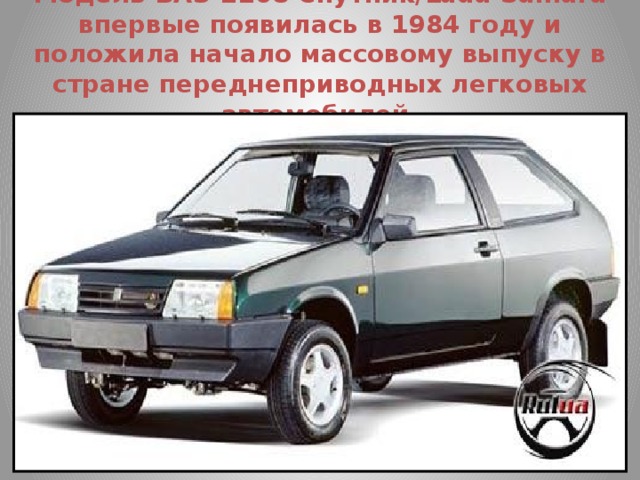 Модель ВАЗ-2108 Спутник/Lada Samara впервые появилась в 1984 году и положила начало массовому выпуску в стране переднеприводных легковых автомобилей.