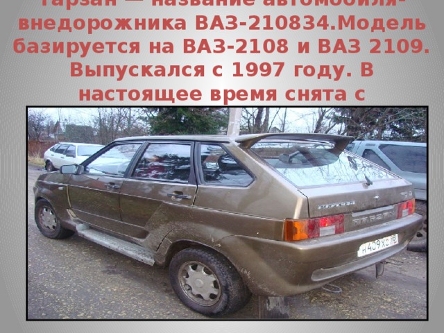 Тарзан — название автомобиля-внедорожника ВАЗ-210834.Модель базируется на ВАЗ-2108 и ВАЗ 2109. Выпускался с 1997 году. В настоящее время снята с производства