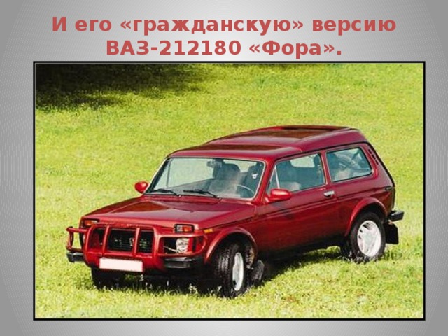 И его «гражданскую» версию ВАЗ-212180 «Фора».