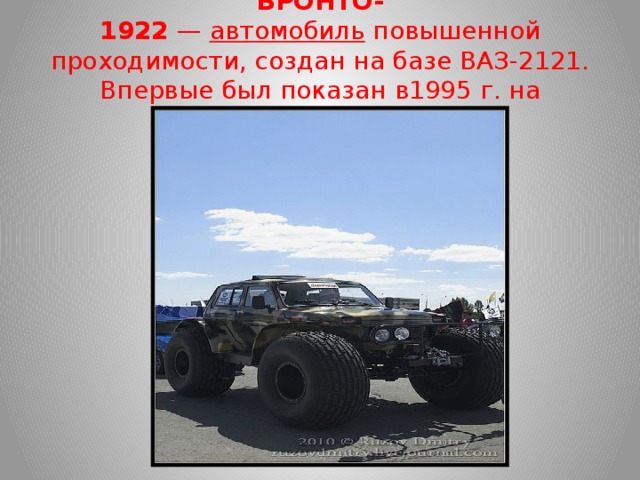 БРОНТО-1922  —  автомобиль  повышенной проходимости, создан на базе ВАЗ-2121. Впервые был показан в1995 г. на Московском автосалоне.