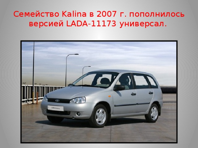 Семейство Kalina в 2007 г. пополнилось версией LADA-11173 универсал.
