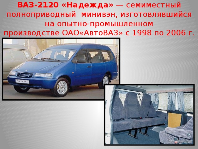 ВАЗ-2120 «Надежда»  — семиместный полноприводный  минивэн, изготовлявшийся на опытно-промышленном производстве ОАО«АвтоВАЗ» с 1998 по 2006 г.
