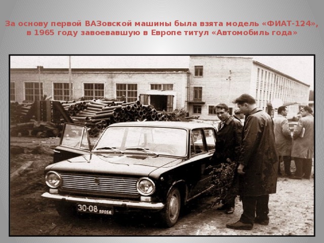 За основу первой ВАЗовской машины была взята модель «ФИАТ-124», в 1965 году завоевавшую в Европе титул «Автомобиль года»