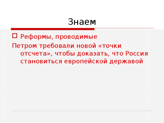 Знаем Реформы, проводимые Петром требовали новой «точки отсчета», чтобы доказать, что Россия становиться европейской державой