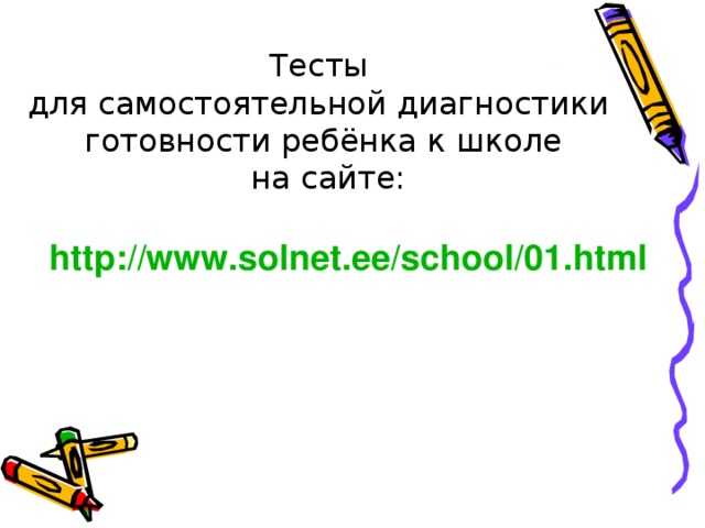 Тесты  для самостоятельной диагностики  готовности ребёнка к школе  на сайте: http://www.solnet.ee/school/01.html
