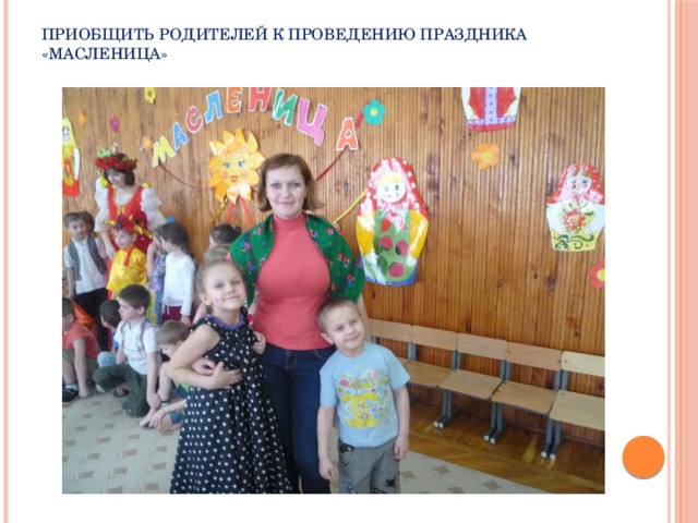 Приобщить родителей к проведению праздника «Масленица»