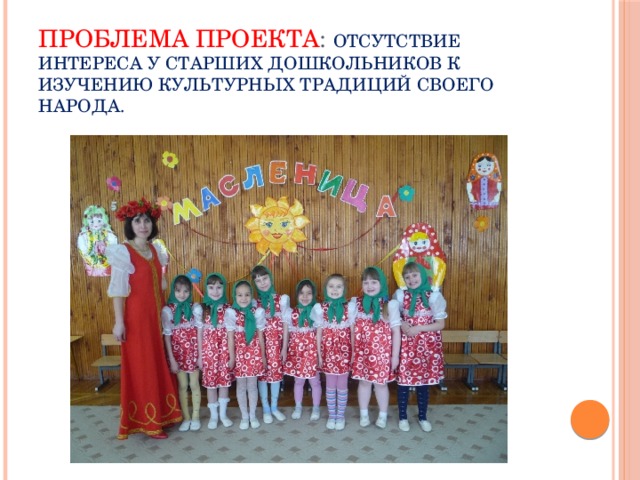 Проблема проекта : отсутствие интереса у старших дошкольников к изучению культурных традиций своего народа.