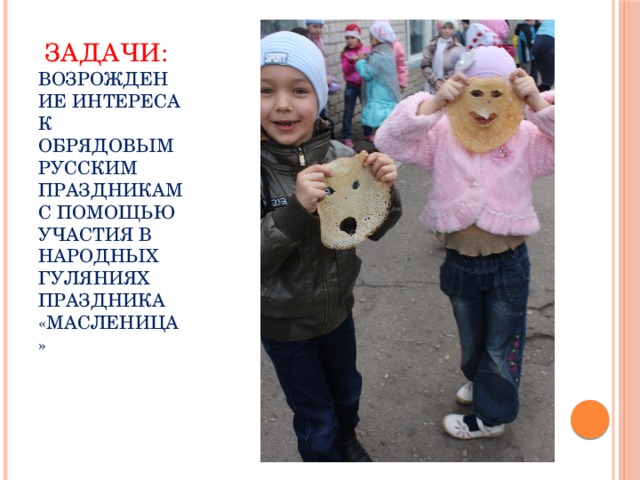 Задачи:  возрождение интереса к обрядовым русским праздникам с помощью участия в народных гуляниях праздника «Масленица»