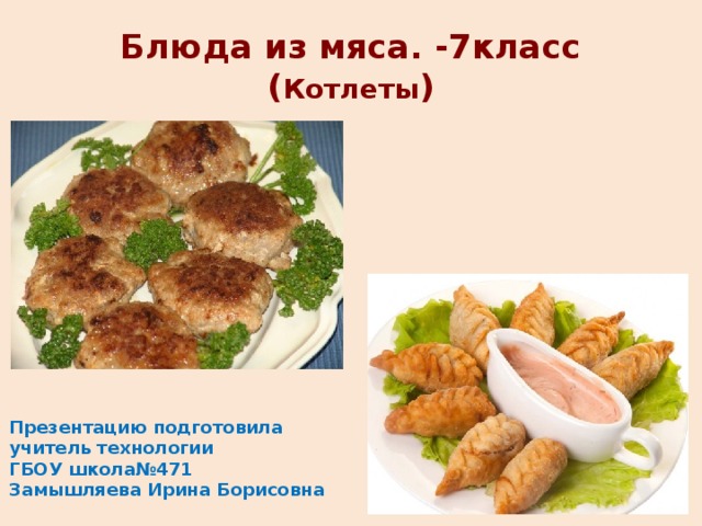 Блюда из мяса. -7класс ( Котлеты ) Презентацию подготовила учитель технологии ГБОУ школа№471 Замышляева Ирина Борисовна