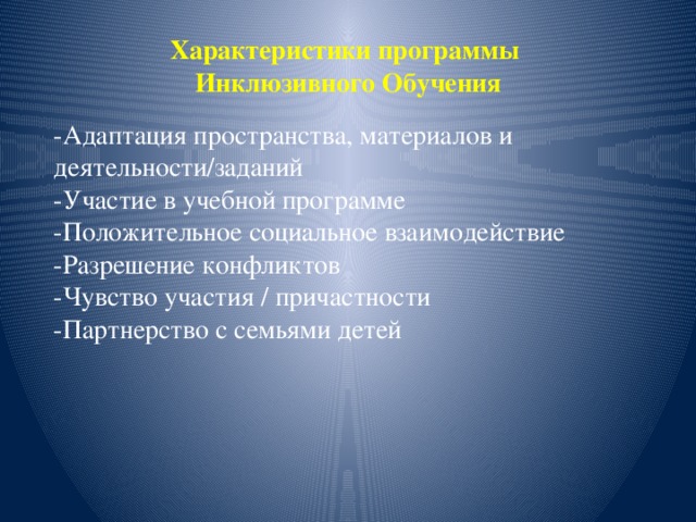 Характеристики программы  Инклюзивного Обучения -Адаптация пространства, материалов и деятельности/заданий -Участие в учебной программе -Положительное социальное взаимодействие -Разрешение конфликтов -Чувство участия / причастности -Партнерство с семьями детей