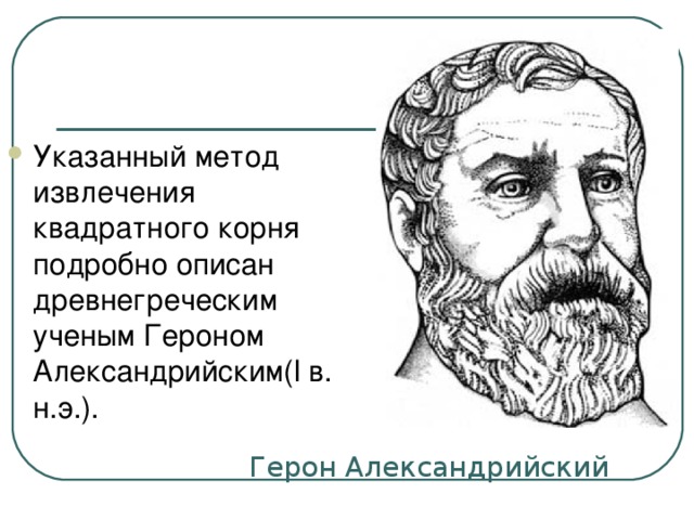 Указанный метод извлечения квадратного корня подробно описан древнегреческим ученым Героном Александрийским(l в. н.э.).