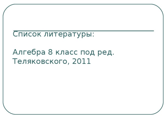 Список литературы:   Алгебра 8 класс под ред. Теляковского, 2011