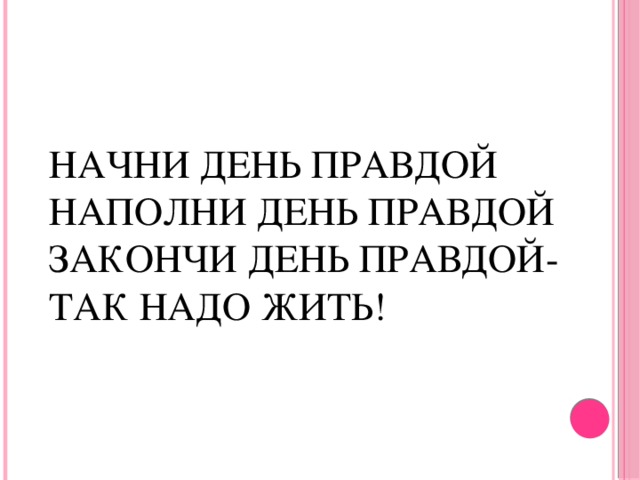 Начни день правдой  наполни день правдой  закончи день правдой-  так надо жить!