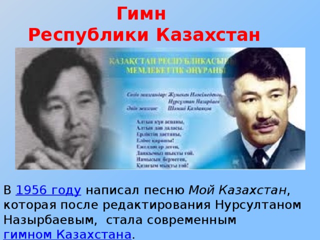 Гимн Республики Казахстан В 1956 году написал песню Мой Казахстан , которая после редактирования Нурсултаном Назырбаевым, стала современным гимном Казахстана .