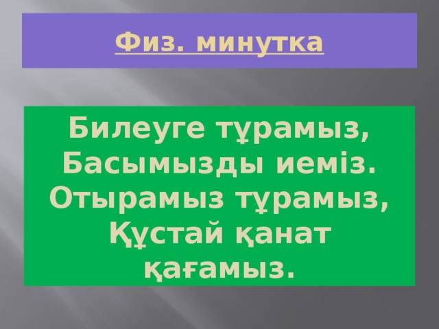 Физ. минутка Билеуге тұрaмыз, Басымызды иеміз. Отырамыз тұрамыз, Құстай қанат қағамыз.