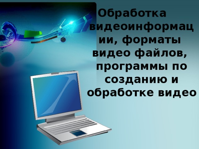 Обработка видеоинформации, форматы видео файлов, программы по созданию и обработке видео