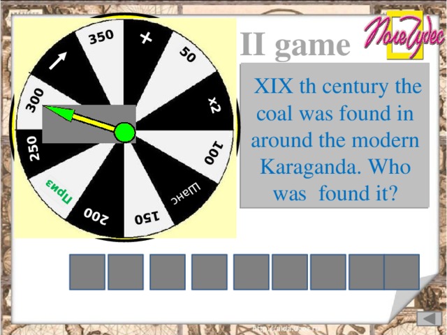 + 50 х2 100 Шанс  150 200 Приз  250 300 350 II game  XIX th century the coal was found in around the modern Karaganda. Who was found it? V O H A B N Z I A