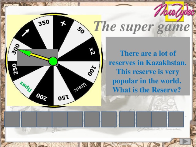 + 50 х2 100 Шанс  150 200 Приз  250 300 350 The super game There are a lot of reserves in Kazakhstan. This reserve is very popular in the world. What is the Reserve? L N I K Z D H A G U R