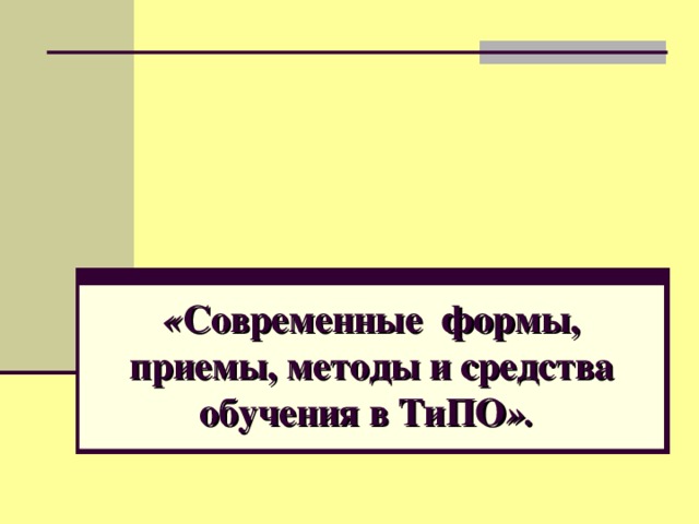 « Современные формы, приемы, методы и средства обучения в ТиПО ».