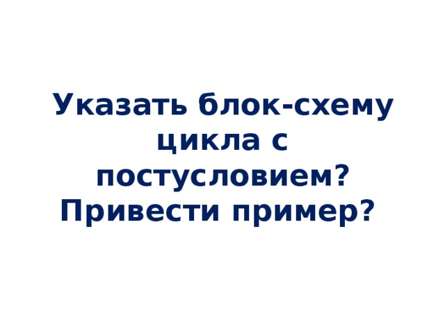 Указать блок-схему цикла с постусловием? Привести пример?