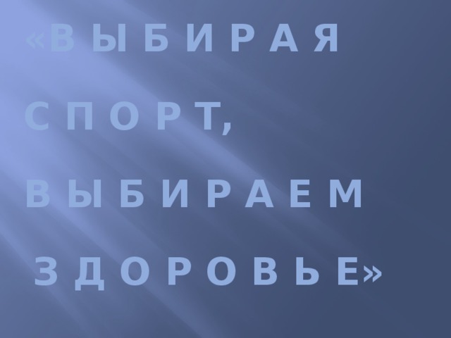 «В Ы Б И Р А Я    С П О Р Т,   В Ы Б И Р А Е М    З Д О Р О В Ь Е»