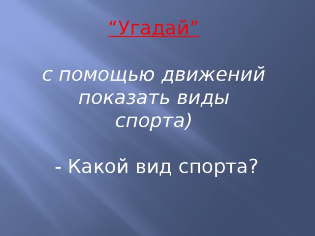 “ Угадай”  с помощью движений показать виды спорта)   - Какой вид спорта?