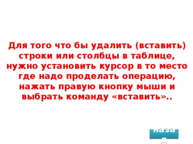 Для того что бы удалить (вставить) строки или столбцы в таблице, нужно установить курсор в то место где надо проделать операцию, нажать правую кнопку мыши и выбрать команду «вставить».. назад