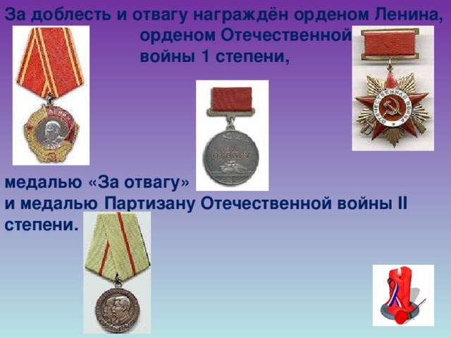 За доблесть и отвагу награждён орденом Ленина,    орденом Отечественной      войны 1 степени,      медалью «За отвагу» и медалью Партизану Отечественной войны II степени.