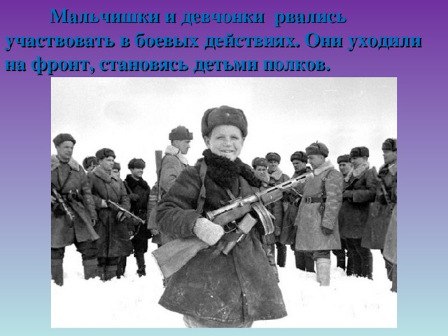 Мальчишки и девчонки рвались участвовать в боевых действиях. Они уходили на фронт, становясь детьми полков.