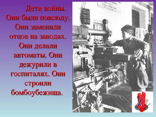 Дети войны. Они были повсюду. Они заменили отцов на заводах. Они делали автоматы. Они дежурили в госпиталях. Они строили бомбоубежища.