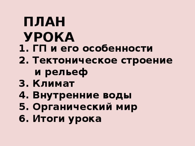 ПЛАН УРОКА 1. ГП и его особенности 2. Тектоническое строение и рельеф 3. Климат 4. Внутренние воды 5. Органический мир 6. Итоги урока