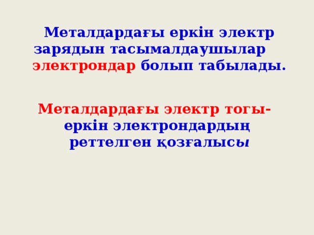 Металдардағы еркін электр зарядын тасымалдаушылар электрондар болып табылады. Металдардағы электр тогы- еркін электрондардың  реттелген қозғалыс ы