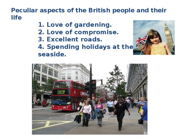 Peculiar aspects of the British people and their life   1. Love of gardening. 2. Love of compromise. 3. Excellent roads. 4. Spending holidays at the seaside.